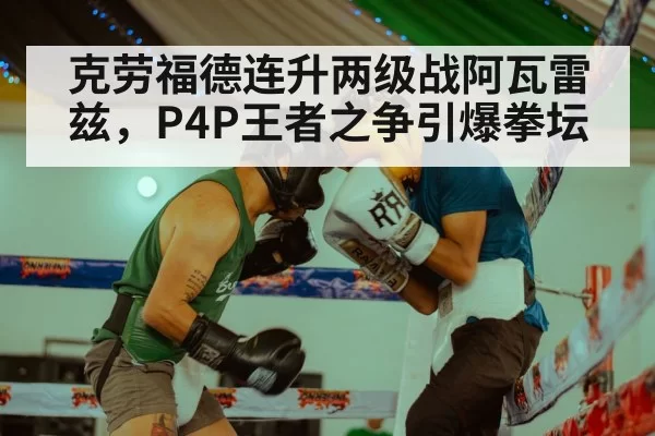 克劳福德连升两级战阿瓦雷兹，P4P王者之争引爆拳坛