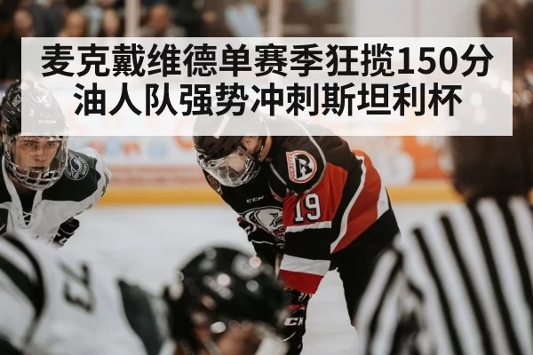麦克戴维德单赛季狂揽150分油人队强势冲刺斯坦利杯