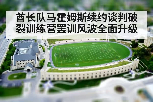 酋长队马霍姆斯续约谈判破裂训练营罢训风波全面升级