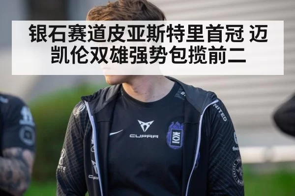银石赛道皮亚斯特里首冠 迈凯伦双雄强势包揽前二
