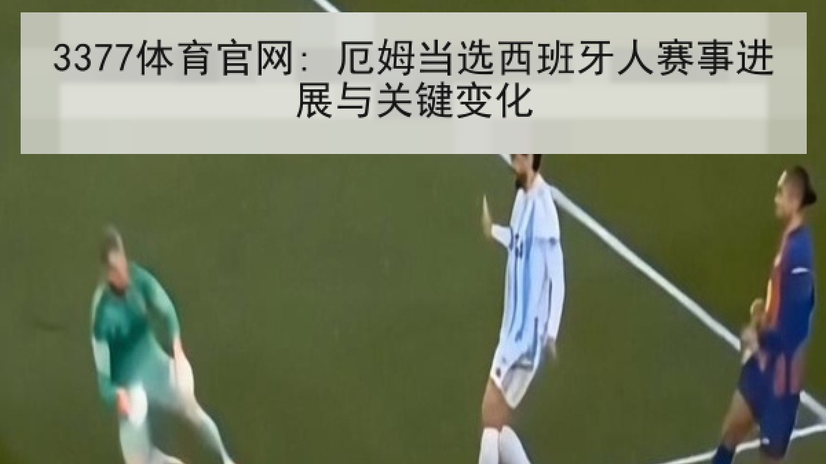 3377体育官网: 厄姆当选西班牙人赛事进展与关键变化