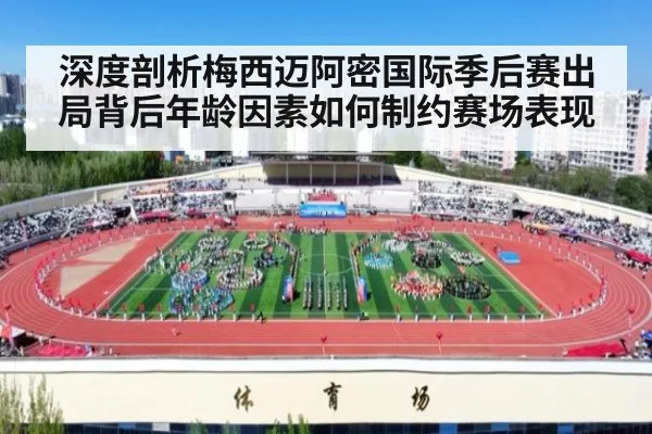 深度剖析梅西迈阿密国际季后赛出局背后年龄因素如何制约赛场表现