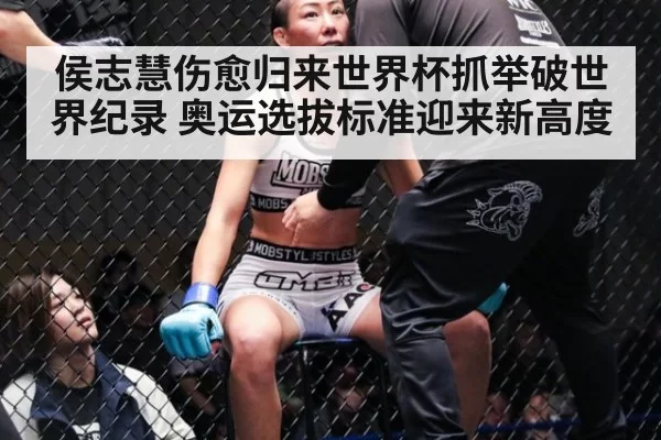 侯志慧伤愈归来世界杯抓举破世界纪录 奥运选拔标准迎来新高度