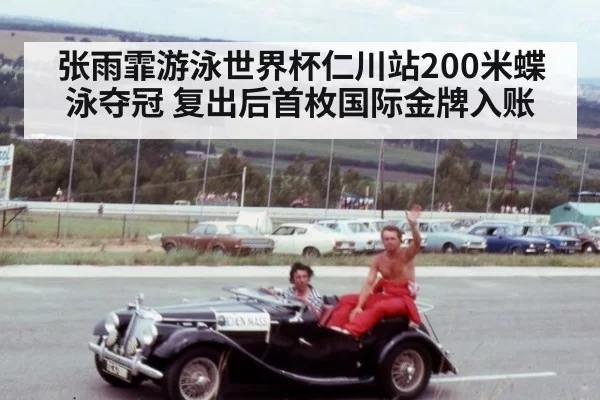 张雨霏游泳世界杯仁川站200米蝶泳夺冠 复出后首枚国际金牌入账